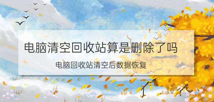 电脑清空回收站算是删除了吗 电脑回收站清空后数据恢复